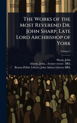 The Works of the Most Reverend Dr. John Sharp, Late Lord Archbishop of York|Sharp John 1645-1714