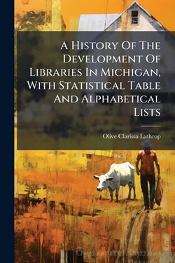 A History Of The Development Of Libraries In Michigan, With Statistical Table And Alphabetical Lists|Olive Clarissa Lathrop