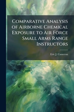 Comparative Analysis of Airborne Chemical Exposure to Air Force Small Arms Range Instructors|Eric J. Cameron