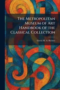 The Metropolitan Museum of Art Handbook of the Classical Collection|Gisela M. a. Richter