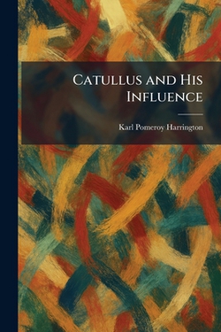 Catullus and His Influence|Karl Pomeroy Harrington