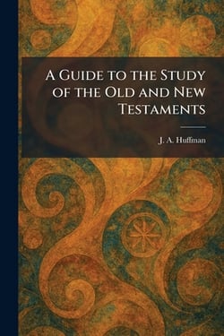 A Guide to the Study of the Old and New Testaments|J. A. Huffman