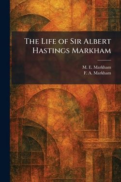 The Life of Sir Albert Hastings Markham|M. E. Markham