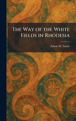 The Way of the White Fields in Rhodesia|Edwin W. Smith