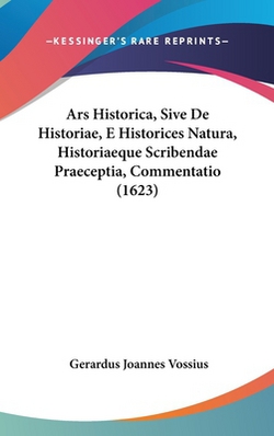 Ars Historica, Sive De Historiae, E Historices Natura, Historiaeque Scribendae Praeceptia, Commentatio (1623)|Gerardus Joannes Vossius