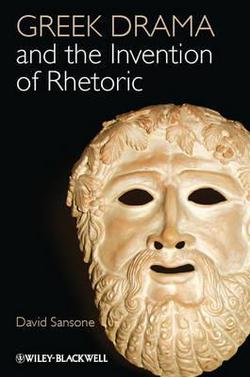 Greek Drama and the Invention of Rhetoric|David Sansone