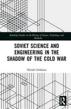 Soviet Science and Engineering in the Shadow of the Cold War|Hiroshi Ichikawa
