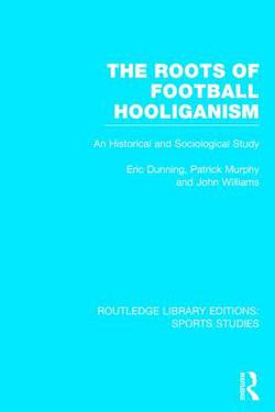 The Roots of Football Hooliganism (RLE Sports Studies)|Eric Dunning