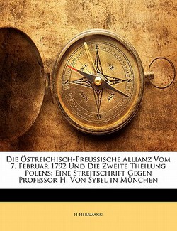 Die Östreichisch-Preussische Allianz Vom 7. Februar 1792 Und Die Zweite Theilung Polens|H. Herrmann
