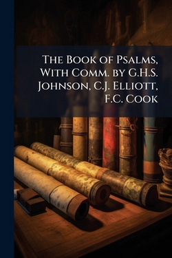 The Book of Psalms, With Comm. by G.H.S. Johnson, C.J. Elliott, F.C. Cook|Anonymous