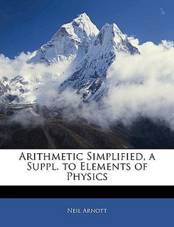 Arithmetic Simplified, a Suppl. to Elements of Physics|Neil Arnott
