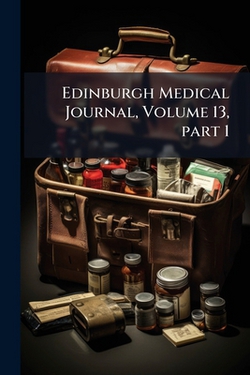 Edinburgh Medical Journal, Volume 13, part 1|Anonymous