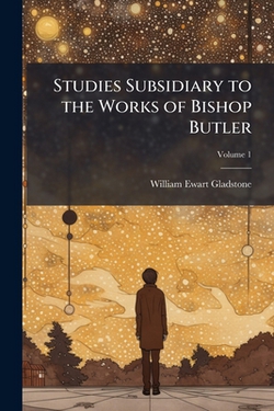 Studies Subsidiary to the Works of Bishop Butler|William Ewart Gladstone