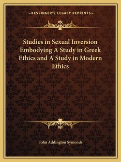 Studies in Sexual Inversion Embodying A Study in Greek Ethics and A Study in Modern Ethics|John Addington Symonds