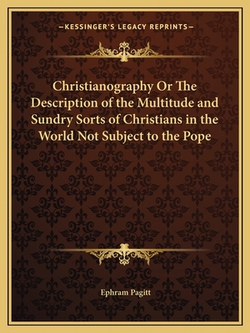 Christianography Or The Description of the Multitude and Sundry Sorts of Christians in the World Not Subject to the Pope|Ephram Pagitt