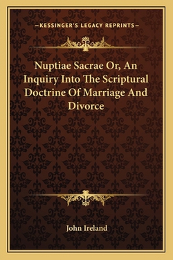 Nuptiae Sacrae Or, An Inquiry Into The Scriptural Doctrine Of Marriage And Divorce|John Ireland