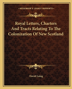 Royal Letters, Charters And Tracts Relating To The Colonization Of New Scotland|David Laing