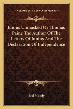 Junius Unmasked Or Thomas Paine The Author Of The Letters Of Junius And The Declaration Of Independence|Joel Moody