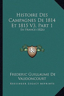 Histoire Des Campagnes De 1814 Et 1815 V3, Part 1|Frederic Guillaume De Vaudoncourt