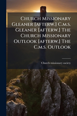 Church Missionary Gleaner [afterw.] C.m.s. Gleaner [afterw.] The Church Missionary Outlook [afterw.] The C.m.s. Outlook|Church Missionary Society