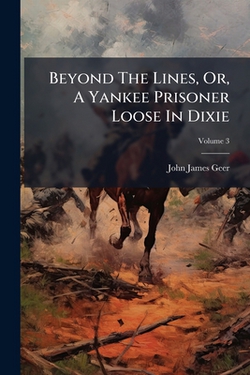 Beyond The Lines, Or, A Yankee Prisoner Loose In Dixie|John James Geer