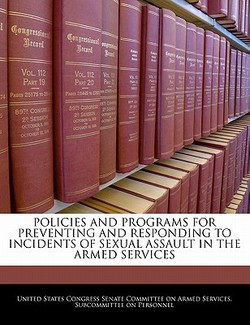 Policies and Programs for Preventing and Responding to Incidents of Sexual Assault in the Armed Services|United States Congress Senate Committee