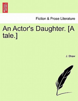An Actor's Daughter. [A Tale.]|J. Shaw