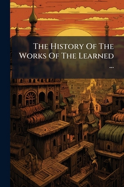 The History Of The Works Of The Learned ...|Anonymous