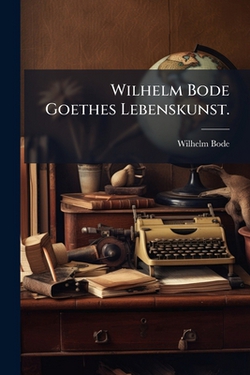 Wilhelm Bode Goethes Lebenskunst.|Wilhelm Bode
