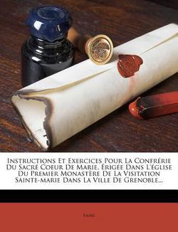 Instructions Et Exercices Pour La Confrerie Du Sacre Coeur de Marie, Erigee Dans L'Eglise Du Premier Monastere de La Visitation Sainte-Marie Dans La V|Faure