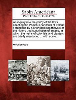 An Inquiry Into the Policy of the Laws, Affecting the Popish Inhabitants of Ireland|Anonymous