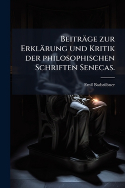 Beiträge zur Erklärung und Kritik der philosophischen Schriften Senecas.|Emil Badstübner