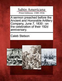 A Sermon Preached Before the Ancient and Honorable Artillery Company, June 7, 1830|Caleb Stetson