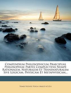 Compendium Philosophicum Praecipuas Philosophiae Partes Complectens Nempè Rationalem, Naturalem Et Transnaturalem Sive Logicam, Physicam Et Metaphysic|Tomas Vicente Tosca I. Masco ((C O. ))