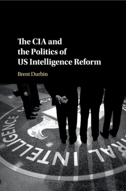 The CIA and the Politics of US Intelligence Reform|Brent Durbin