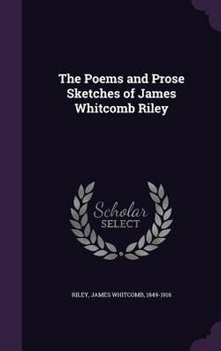 The Poems and Prose Sketches of James Whitcomb Riley|James Whitcomb Riley