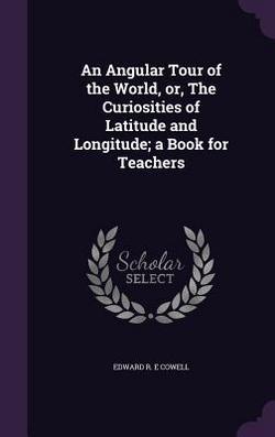 An Angular Tour of the World, or, The Curiosities of Latitude and Longitude|Edward R. E. Cowell