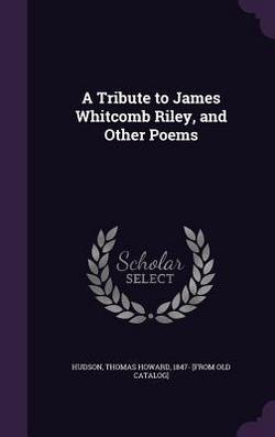 A Tribute to James Whitcomb Riley, and Other Poems|Thomas Howard 1847- [From Old C. Hudson
