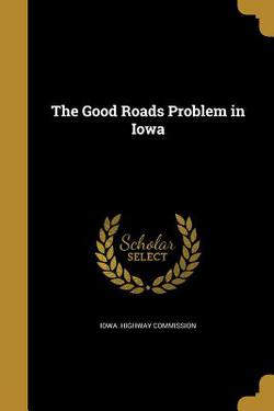 The Good Roads Problem in Iowa|Iowa Highway Commission