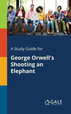 A Study Guide for George Orwell's Shooting an Elephant|Cengage Learning Gale