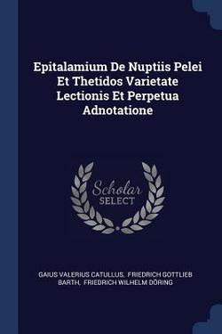 Epitalamium De Nuptiis Pelei Et Thetidos Varietate Lectionis Et Perpetua Adnotatione|Gaius Valerius Catullus