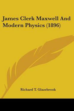 James Clerk Maxwell And Modern Physics (1896)|Richard T. Glazebrook