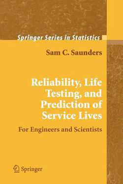 Reliability, Life Testing and the Prediction of Service Lives|Sam C. Saunders