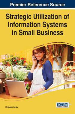 Strategic Utilization of Information Systems in Small Business|M. Gordon Hunter