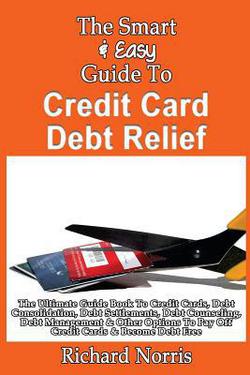 The Smart & Easy Guide To Credit Card Debt Relief|Richard Norris