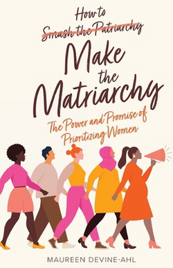 How to Make the Matriarchy|Maureen Devine-Ahl