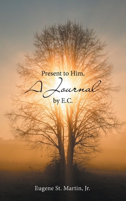 Present to Him, a Journal by E.C.|Jr. Eugene St Martin