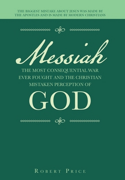 Messiah the Most Consequential War Ever Fought and the Christian Mistaken Perception of God|Robert Price