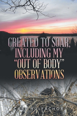 Created to Soar, Including My Out of Body Observations|Carl Hulfachor