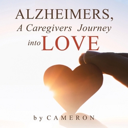 Alzheimers, A Caregivers Journey into Love|Cameron